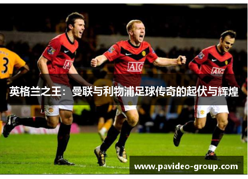 英格兰之王：曼联与利物浦足球传奇的起伏与辉煌