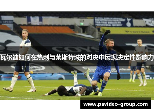 瓦尔迪如何在热刺与莱斯特城的对决中展现决定性影响力