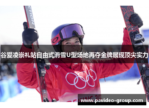 谷爱凌崇礼站自由式滑雪U型场地再夺金牌展现顶尖实力
