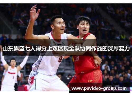 山东男篮七人得分上双展现全队协同作战的深厚实力