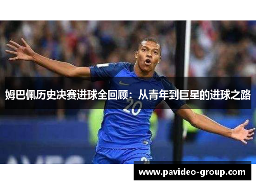 姆巴佩历史决赛进球全回顾：从青年到巨星的进球之路