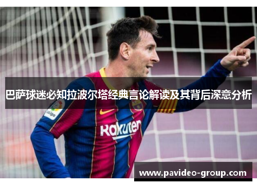 巴萨球迷必知拉波尔塔经典言论解读及其背后深意分析