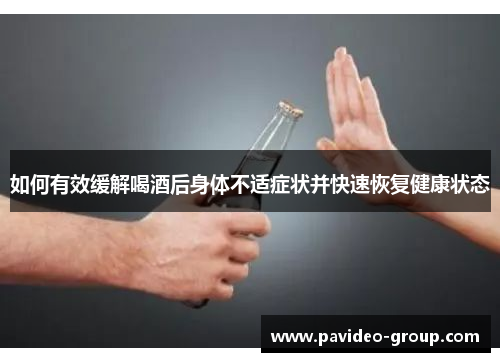 如何有效缓解喝酒后身体不适症状并快速恢复健康状态