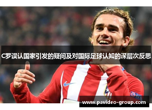 C罗误认国家引发的疑问及对国际足球认知的深层次反思