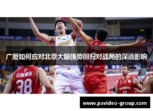 广厦如何应对北京大腿强势回归对战局的深远影响