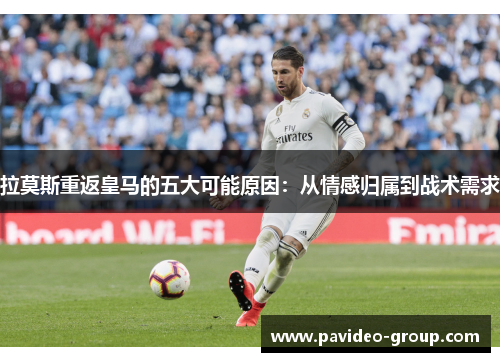 拉莫斯重返皇马的五大可能原因：从情感归属到战术需求