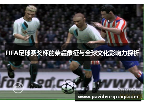 FIFA足球赛奖杯的荣耀象征与全球文化影响力探析