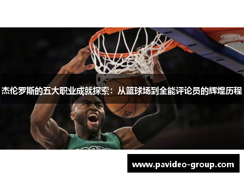 杰伦罗斯的五大职业成就探索：从篮球场到全能评论员的辉煌历程