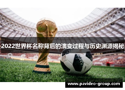 2022世界杯名称背后的演变过程与历史渊源揭秘