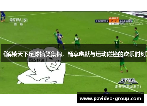 《解锁天下足球搞笑集锦，畅享幽默与运动碰撞的欢乐时刻》
