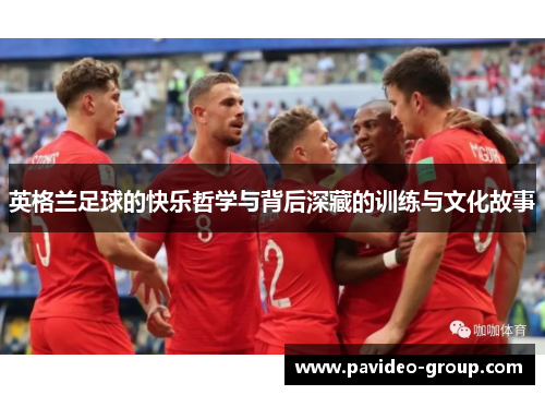 英格兰足球的快乐哲学与背后深藏的训练与文化故事