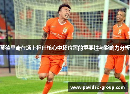 莫德里奇在场上担任核心中场位置的重要性与影响力分析