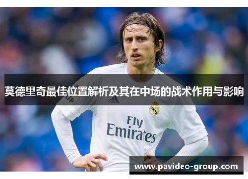 莫德里奇最佳位置解析及其在中场的战术作用与影响