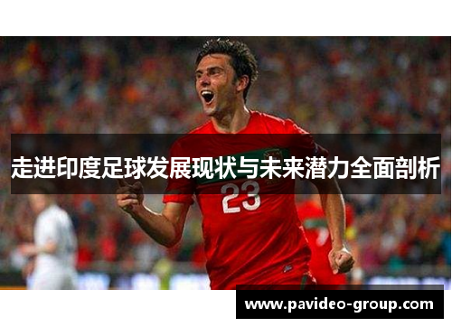 走进印度足球发展现状与未来潜力全面剖析