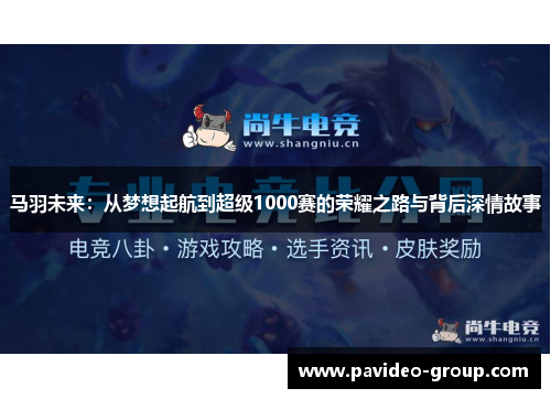 马羽未来：从梦想起航到超级1000赛的荣耀之路与背后深情故事
