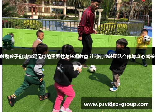 鼓励孩子们继续踢足球的重要性与长期收益 让他们收获团队合作与身心成长