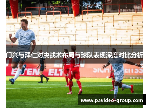 门兴与拜仁对决战术布局与球队表现深度对比分析 门兴与拜仁对决战术布局与球队表现深度对比分析