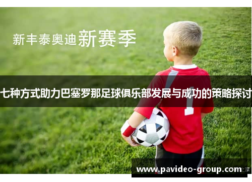 七种方式助力巴塞罗那足球俱乐部发展与成功的策略探讨 七种方式助力巴塞罗那足球俱乐部发展与成功的策略探讨