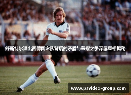 舒斯特尔退出西德国家队背后的矛盾与荣耀之争深层真相揭秘 舒斯特尔退出西德国家队背后的矛盾与荣耀之争深层真相揭秘