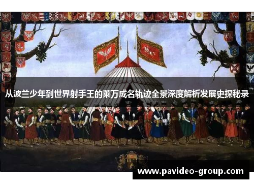 从波兰少年到世界射手王的莱万成名轨迹全景深度解析发展史探秘录 从波兰少年到世界射手王的莱万成名轨迹全景深度解析发展史探秘录
