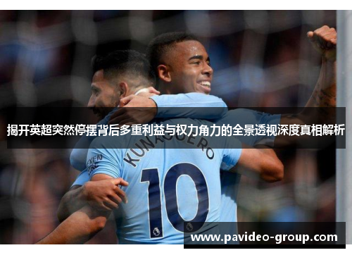 揭开英超突然停摆背后多重利益与权力角力的全景透视深度真相解析
