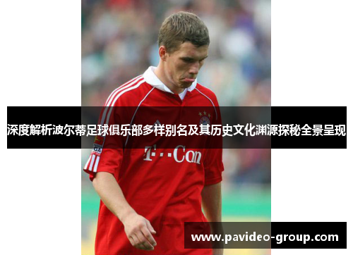 深度解析波尔蒂足球俱乐部多样别名及其历史文化渊源探秘全景呈现 深度解析波尔蒂足球俱乐部多样别名及其历史文化渊源探秘全景呈现