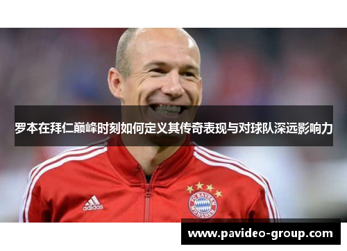 罗本在拜仁巅峰时刻如何定义其传奇表现与对球队深远影响力 罗本在拜仁巅峰时刻如何定义其传奇表现与对球队深远影响力