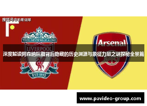 深度解读阿森纳队徽背后隐藏的历史渊源与象征力量之谜探秘全景篇 深度解读阿森纳队徽背后隐藏的历史渊源与象征力量之谜探秘全景篇
