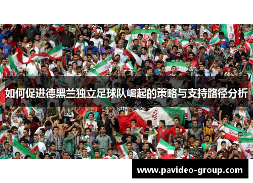 如何促进德黑兰独立足球队崛起的策略与支持路径分析