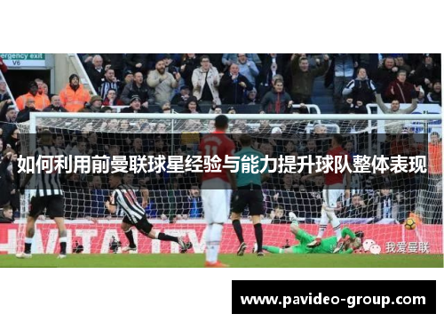 如何利用前曼联球星经验与能力提升球队整体表现