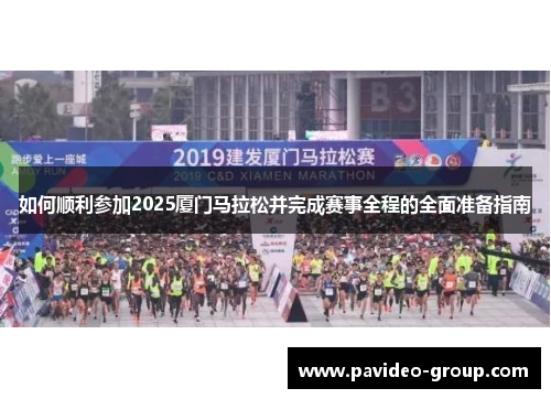 如何顺利参加2025厦门马拉松并完成赛事全程的全面准备指南 如何顺利参加2025厦门马拉松并完成赛事全程的全面准备指南