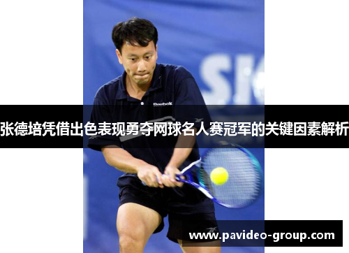 张德培凭借出色表现勇夺网球名人赛冠军的关键因素解析