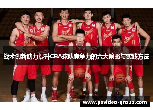 战术创新助力提升CBA球队竞争力的六大策略与实践方法