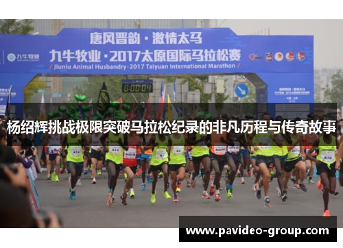 杨绍辉挑战极限突破马拉松纪录的非凡历程与传奇故事