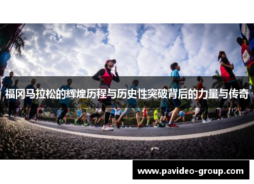 福冈马拉松的辉煌历程与历史性突破背后的力量与传奇 福冈马拉松的辉煌历程与历史性突破背后的力量与传奇