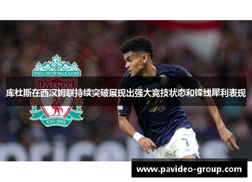 库杜斯在西汉姆联持续突破展现出强大竞技状态和锋线犀利表现