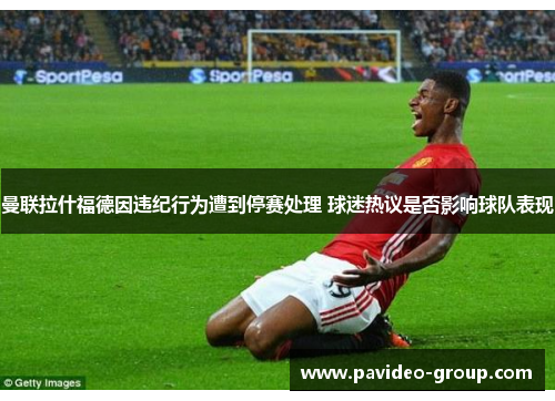 曼联拉什福德因违纪行为遭到停赛处理 球迷热议是否影响球队表现