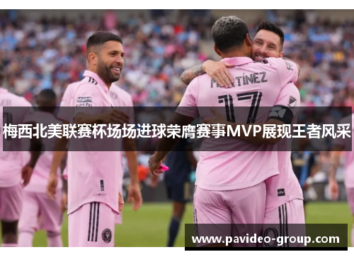 梅西北美联赛杯场场进球荣膺赛事MVP展现王者风采