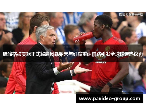 滕哈格被曼联正式解雇风暴始末与红魔重建前路引发全球球迷热议再 滕哈格被曼联正式解雇风暴始末与红魔重建前路引发全球球迷热议再