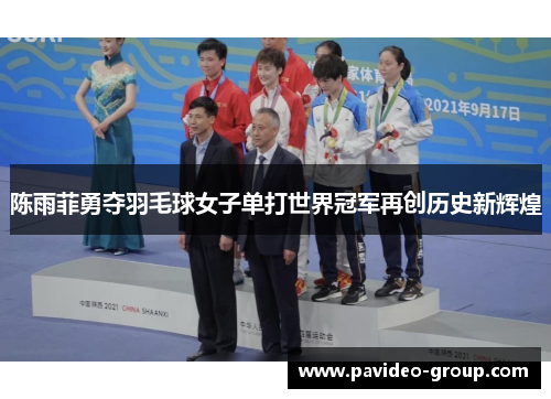 陈雨菲勇夺羽毛球女子单打世界冠军再创历史新辉煌