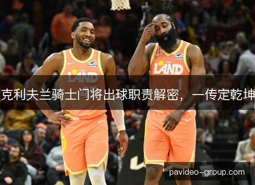 克利夫兰骑士门将出球职责解密，一传定乾坤