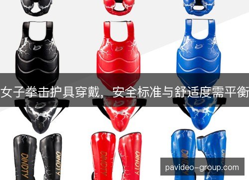 女子拳击护具穿戴，安全标准与舒适度需平衡
